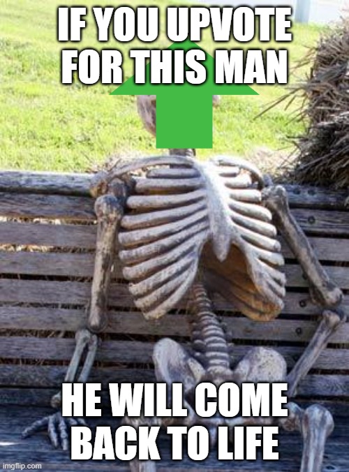 dead upvotes | IF YOU UPVOTE FOR THIS MAN; HE WILL COME BACK TO LIFE | image tagged in memes,waiting skeleton | made w/ Imgflip meme maker