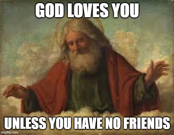 exception | GOD LOVES YOU; UNLESS YOU HAVE NO FRIENDS | image tagged in god | made w/ Imgflip meme maker