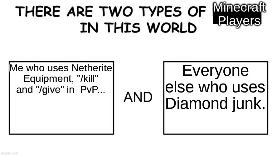 There are two types of people in this world | Minecraft Players; Everyone else who uses Diamond junk. Me who uses Netherite Equipment, "/kill" and "/give" in  PvP... | image tagged in there are two types of people in this world | made w/ Imgflip meme maker