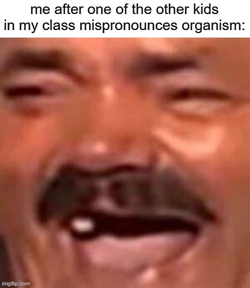 insert title here | me after one of the other kids in my class mispronounces organism: | image tagged in kekw,tag goes here,insert tag here,stop reading the tags | made w/ Imgflip meme maker