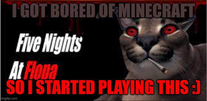 when minecraft gets boring | I GOT BORED OF MINECRAFT; SO I STARTED PLAYING THIS :) | image tagged in memes,funny,fnaf,minecraft,lol,floppa | made w/ Imgflip meme maker