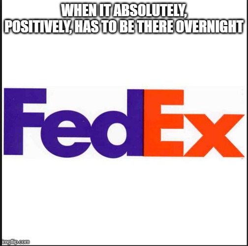 FedEx | WHEN IT ABSOLUTELY, POSITIVELY, HAS TO BE THERE OVERNIGHT | image tagged in fedex | made w/ Imgflip meme maker