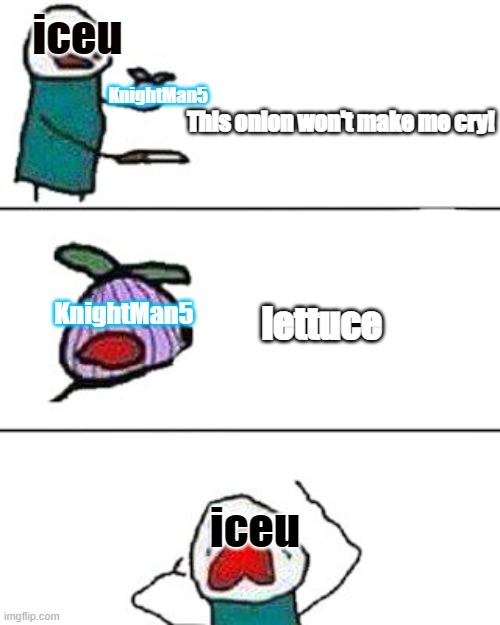 Cry about it | iceu; KnightMan5; This onion won't make me cry! KnightMan5; lettuce; iceu | image tagged in this onion won't make me cry,lettuce | made w/ Imgflip meme maker