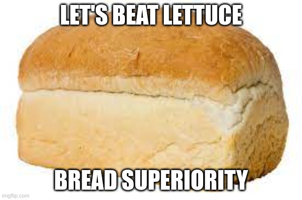 Bread>lettuce | LET'S BEAT LETTUCE; BREAD SUPERIORITY | image tagged in bread | made w/ Imgflip meme maker