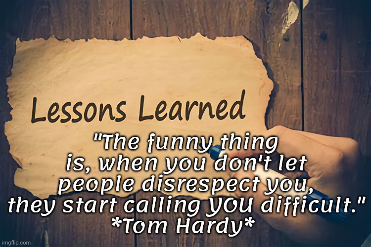 Lessons Learned: Respect | "The funny thing is, when you don't let people disrespect you, they start calling YOU difficult."
*Tom Hardy* | image tagged in quotes,respect,disrespect | made w/ Imgflip meme maker