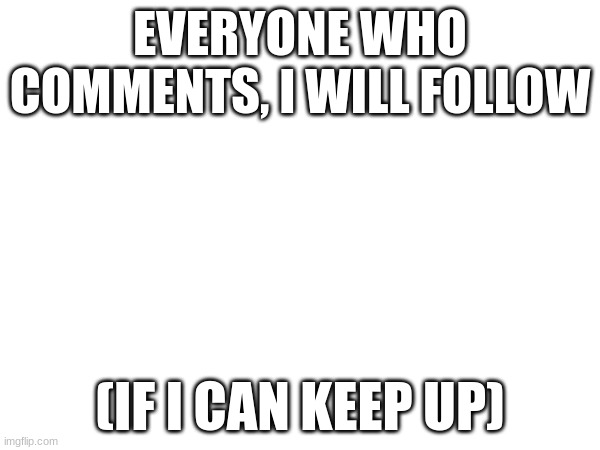 oh god | EVERYONE WHO COMMENTS, I WILL FOLLOW; (IF I CAN KEEP UP) | made w/ Imgflip meme maker