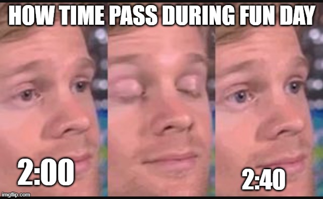 Blinking guy | HOW TIME PASS DURING FUN DAY; 2:40; 2:00 | image tagged in blinking guy | made w/ Imgflip meme maker