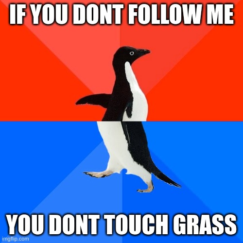 Socially Awesome Awkward Penguin Meme | IF YOU DONT FOLLOW ME; YOU DONT TOUCH GRASS | image tagged in memes,socially awesome awkward penguin | made w/ Imgflip meme maker