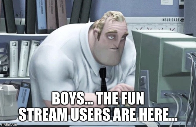 Tired Mr. Incredible | BOYS... THE FUN STREAM USERS ARE HERE... | image tagged in tired mr incredible | made w/ Imgflip meme maker
