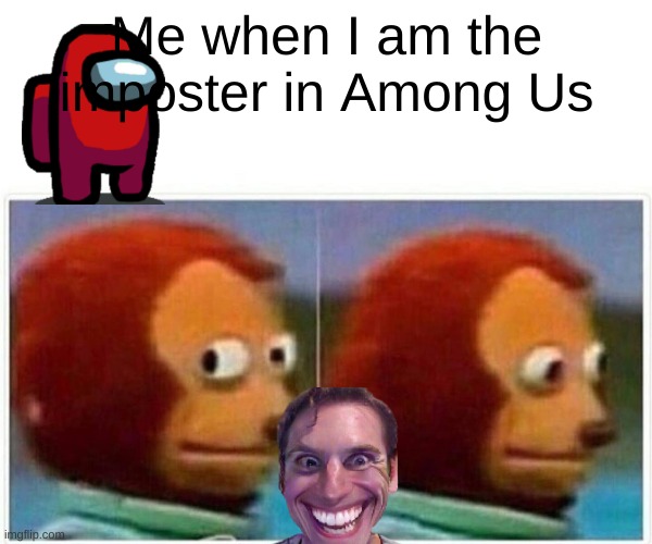 Monkey Puppet | Me when I am the imposter in Among Us | image tagged in memes,monkey puppet | made w/ Imgflip meme maker