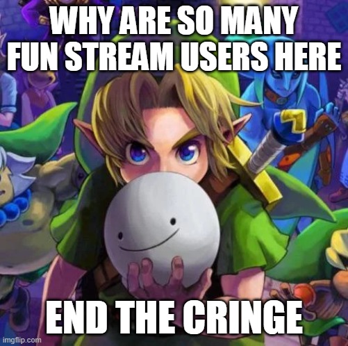 Link with a dream mask | WHY ARE SO MANY FUN STREAM USERS HERE; END THE CRINGE | image tagged in link with a dream mask | made w/ Imgflip meme maker