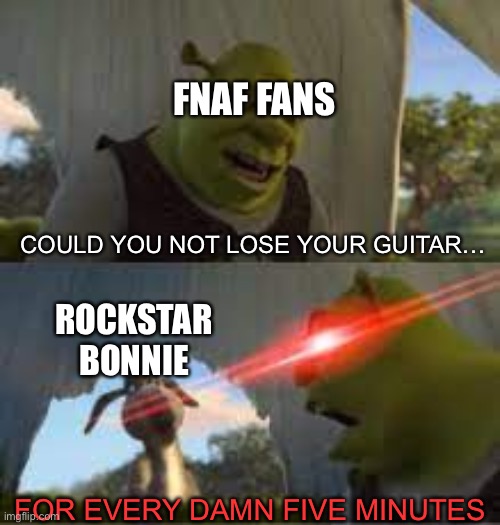 Can you stop for 5 minutes!? | FNAF FANS; COULD YOU NOT LOSE YOUR GUITAR…; ROCKSTAR BONNIE; FOR EVERY DAMN FIVE MINUTES | image tagged in can you stop for 5 minutes,chica looking in window fnaf,fnaf | made w/ Imgflip meme maker