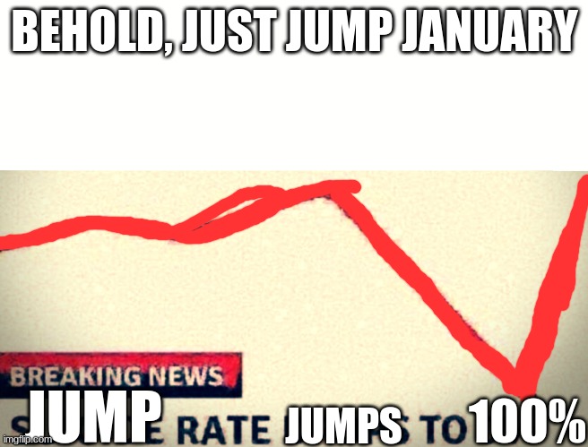 Just Jump January | BEHOLD, JUST JUMP JANUARY; JUMP; 100%; JUMPS | image tagged in suicide rate drops to 0,jump,jumping,january,100 | made w/ Imgflip meme maker