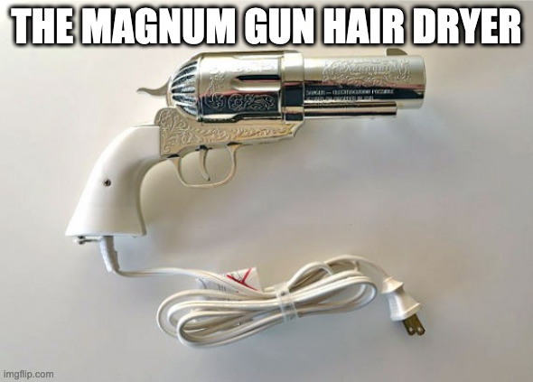 THE MAGNUM GUN HAIR DRYER | made w/ Imgflip meme maker