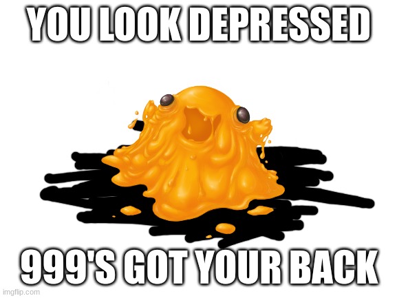 Scp-999 doin its job :) | YOU LOOK DEPRESSED; 999'S GOT YOUR BACK | image tagged in scp,scp 999 | made w/ Imgflip meme maker
