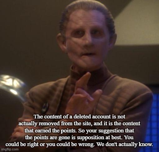 wise odo | The content of a deleted account is not actually removed from the site, and it is the content that earned the points. So your suggestion tha | image tagged in wise odo | made w/ Imgflip meme maker