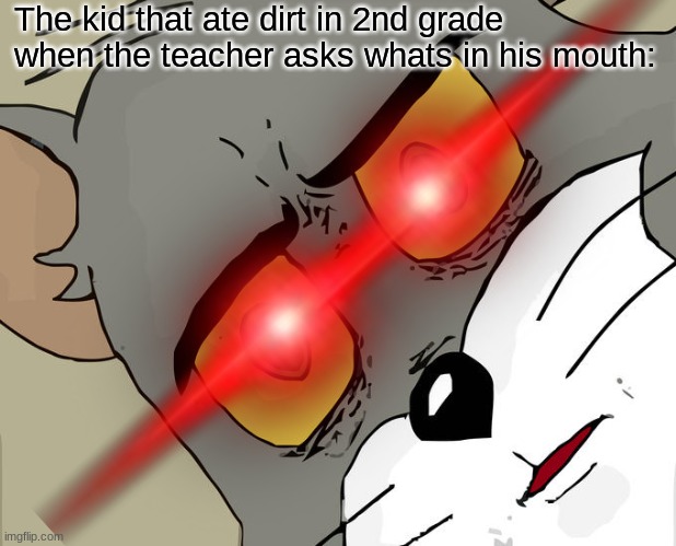 Confused Tom with Angry Eyes | The kid that ate dirt in 2nd grade when the teacher asks whats in his mouth: | image tagged in that one kid,dirt,elementary | made w/ Imgflip meme maker