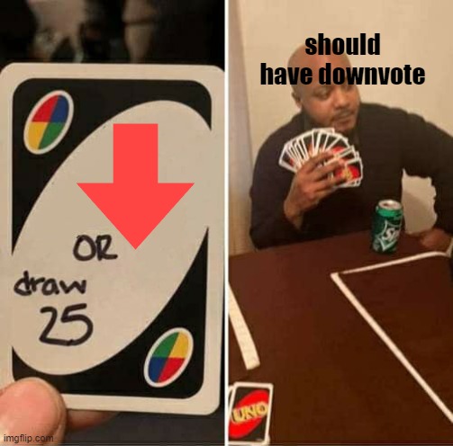 UNO Draw 25 Cards Meme | should have downvote | image tagged in memes,uno draw 25 cards | made w/ Imgflip meme maker