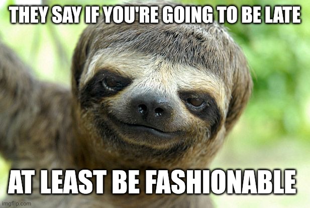 swag sloth with haircut | THEY SAY IF YOU'RE GOING TO BE LATE; AT LEAST BE FASHIONABLE | image tagged in swag sloth with haircut | made w/ Imgflip meme maker
