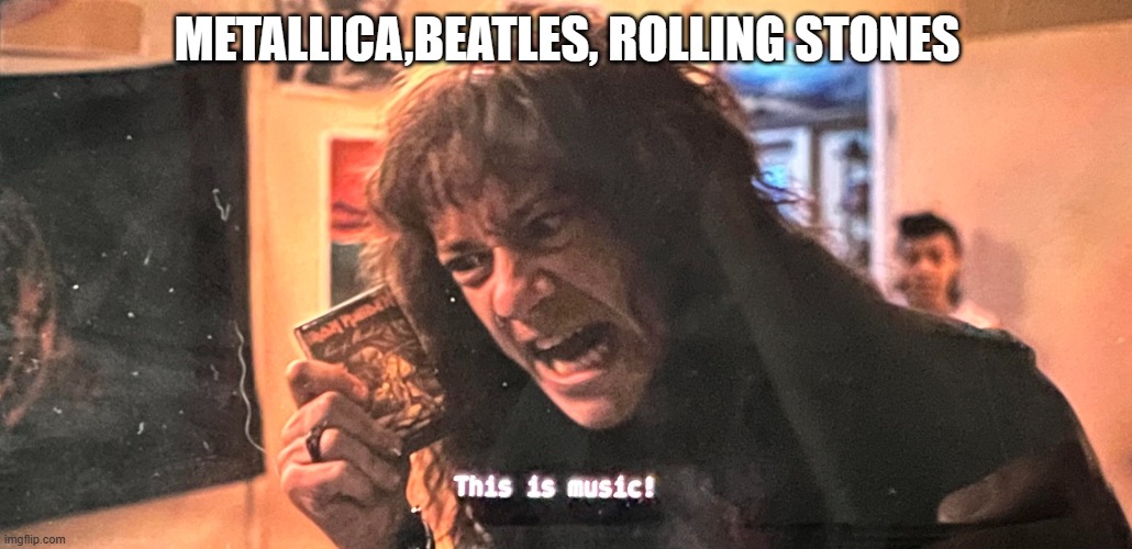 THIS IS MUSIC | METALLICA,BEATLES, ROLLING STONES | image tagged in this is music,music,stranger things,eddie munson | made w/ Imgflip meme maker
