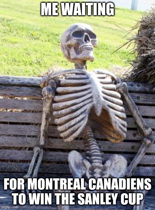 Waiting Skeleton | ME WAITING; FOR MONTREAL CANADIENS TO WIN THE SANLEY CUP | image tagged in memes,waiting skeleton | made w/ Imgflip meme maker