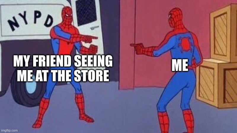 spiderman pointing at spiderman | MY FRIEND SEEING ME AT THE STORE; ME | image tagged in spiderman pointing at spiderman | made w/ Imgflip meme maker