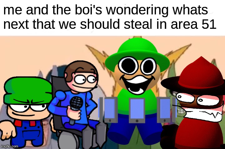 possibly that ice bird character i was talking about | me and the boi's wondering whats next that we should steal in area 51 | image tagged in memes,me and the boys,dave and bambi | made w/ Imgflip meme maker