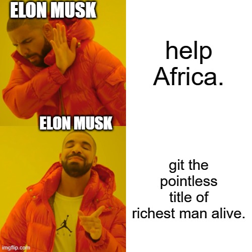 elon | ELON MUSK; help Africa. ELON MUSK; git the pointless title of richest man alive. | image tagged in memes,drake hotline bling | made w/ Imgflip meme maker