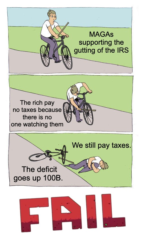 Self Own. | MAGAs supporting the gutting of the IRS; The rich pay no taxes because there is no one watching them; We still pay taxes. The deficit goes up 100B. | image tagged in memes,bike fall,tax the rich,irs | made w/ Imgflip meme maker