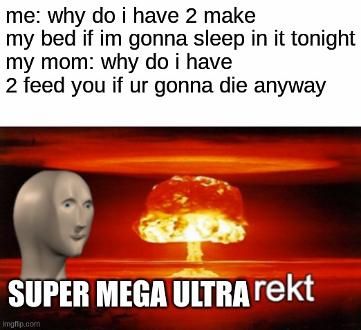 don't try 2 outsmart ur parents | me: why do i have 2 make my bed if im gonna sleep in it tonight
my mom: why do i have 2 feed you if ur gonna die anyway; SUPER MEGA ULTRA | image tagged in rekt w/text,oof | made w/ Imgflip meme maker