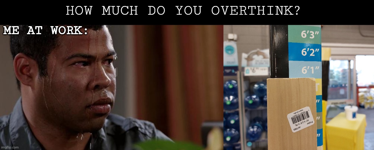 HOW MUCH DO YOU OVERTHINK? ME AT WORK: | image tagged in sweating bullets,home depot | made w/ Imgflip meme maker