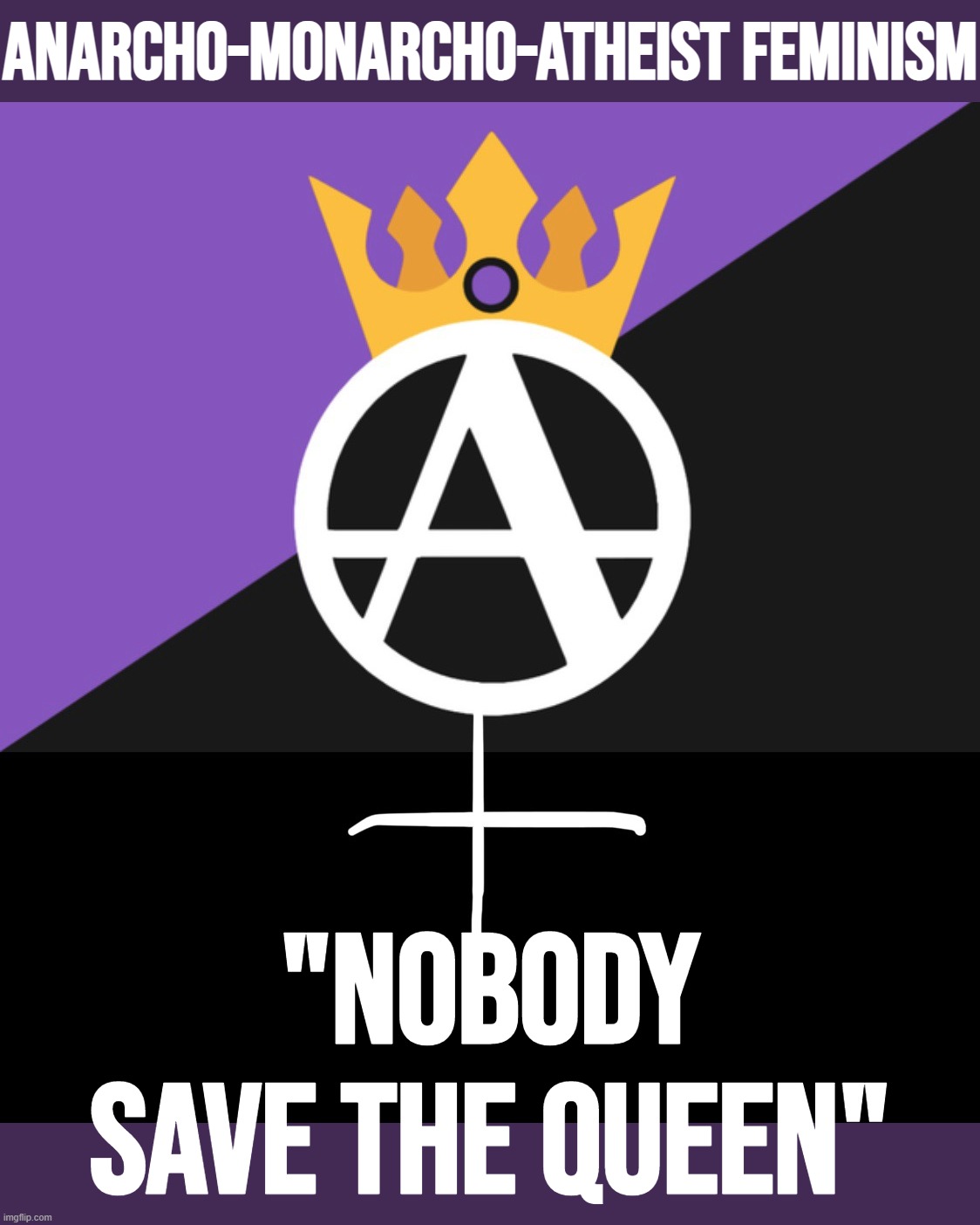 Focus group testing new slogan for wildly popular ideology. Thoughts? | ANARCHO-MONARCHO-ATHEIST FEMINISM; "NOBODY SAVE THE QUEEN" | image tagged in anarcho monarcho feminist,anarcho,monarcho,atheist,feminism,nobody save the queen | made w/ Imgflip meme maker