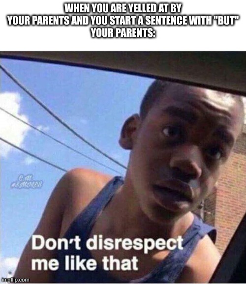 does this only apply to asian parents | WHEN YOU ARE YELLED AT BY YOUR PARENTS AND YOU START A SENTENCE WITH "BUT"
YOUR PARENTS: | image tagged in don't disrespect me like that | made w/ Imgflip meme maker