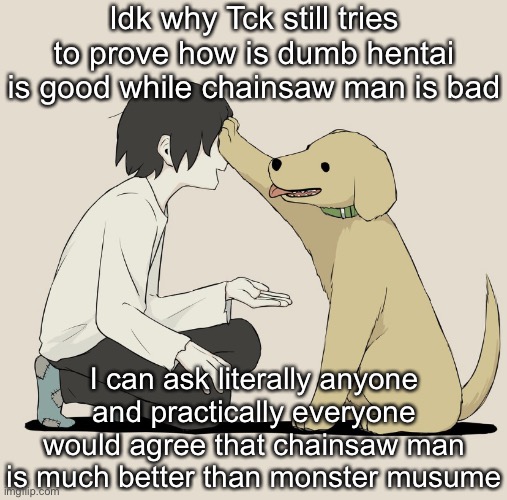 Avogado6 | Idk why Tck still tries to prove how is dumb hentai is good while chainsaw man is bad; I can ask literally anyone and practically everyone would agree that chainsaw man is much better than monster musume | image tagged in avogado6 | made w/ Imgflip meme maker