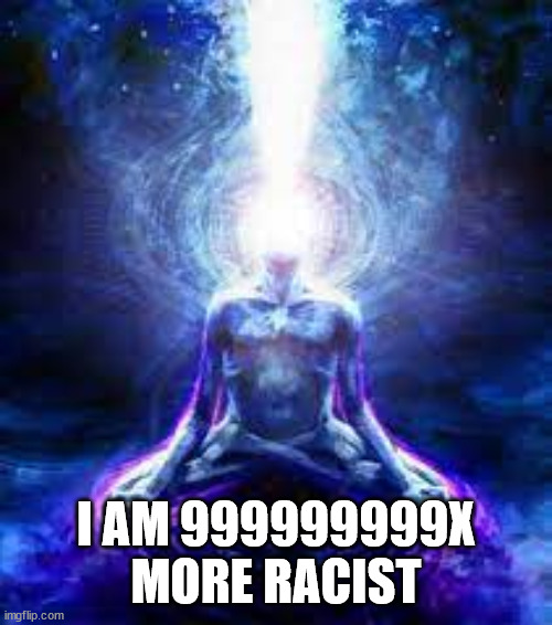 I AM 999999999X MORE RACIST | made w/ Imgflip meme maker