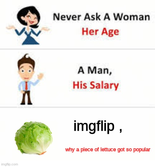 Never ask a woman her age | imgflip , why a piece of lettuce got so popular | image tagged in never ask a woman her age,lettuce | made w/ Imgflip meme maker