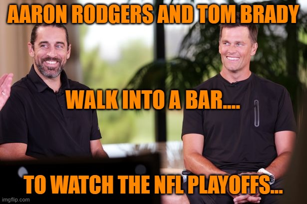 Aaron Rodgers and Tom Brady Walk into a Bar.... | AARON RODGERS AND TOM BRADY; WALK INTO A BAR.... TO WATCH THE NFL PLAYOFFS... | image tagged in aaron rodgers,tom brady,playoffs,nfl,quarterbacks,bar | made w/ Imgflip meme maker