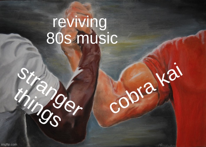 Epic Handshake Meme | reviving  80s music; cobra kai; stranger things | image tagged in memes,epic handshake | made w/ Imgflip meme maker