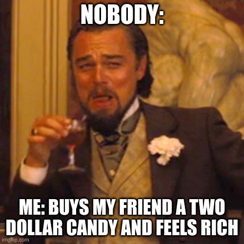 Laughing Leo | NOBODY:; ME: BUYS MY FRIEND A TWO DOLLAR CANDY AND FEELS RICH | image tagged in memes,laughing leo | made w/ Imgflip meme maker