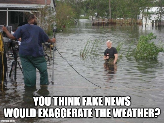 CNN's Anderson Cooper on knees in water | YOU THINK FAKE NEWS WOULD EXAGGERATE THE WEATHER? | image tagged in cnn's anderson cooper on knees in water | made w/ Imgflip meme maker