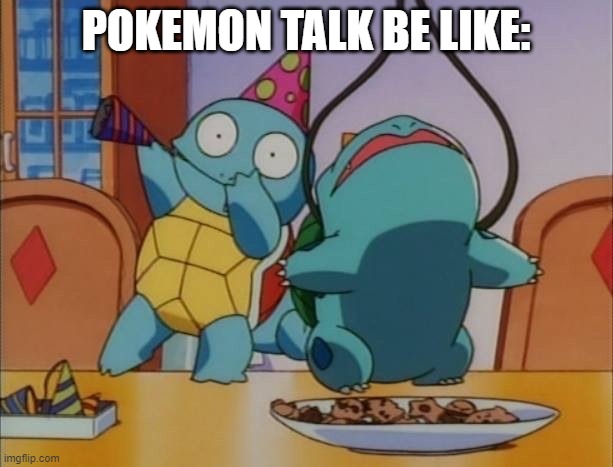 P o K e M o N t A l K | POKEMON TALK BE LIKE: | image tagged in pokemon party,squirtle,squirrel | made w/ Imgflip meme maker
