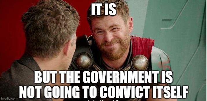Thor is he though | IT IS BUT THE GOVERNMENT IS NOT GOING TO CONVICT ITSELF | image tagged in thor is he though | made w/ Imgflip meme maker
