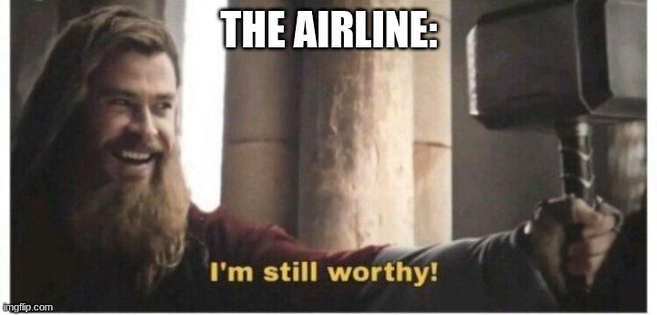 Im still worthy | THE AIRLINE: | image tagged in im still worthy | made w/ Imgflip meme maker
