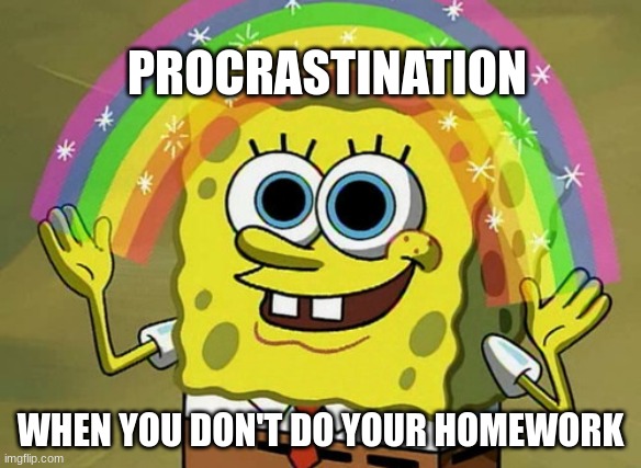 Imagination Spongebob | PROCRASTINATION; WHEN YOU DON'T DO YOUR HOMEWORK | image tagged in memes,imagination spongebob | made w/ Imgflip meme maker