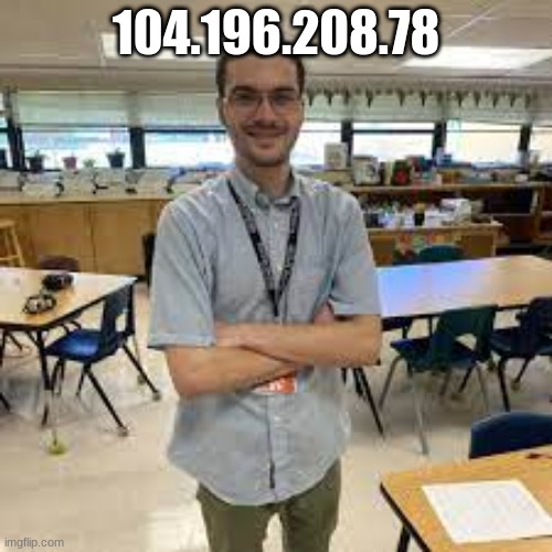 this is my teacher | 104.196.208.78 | image tagged in teacher | made w/ Imgflip meme maker