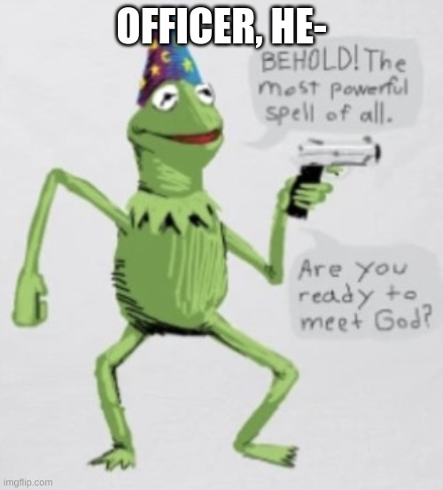 A creative text | OFFICER, HE- | image tagged in are you ready to meet god | made w/ Imgflip meme maker