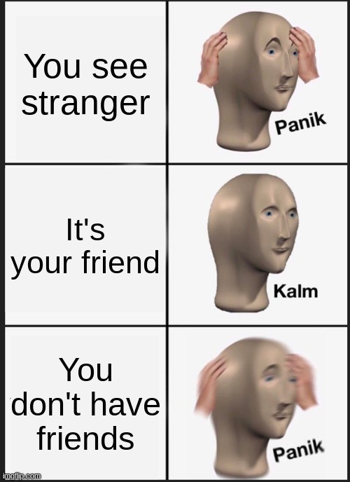 Panik Kalm Panik Meme | You see stranger; It's your friend; You don't have friends | image tagged in memes,panik kalm panik | made w/ Imgflip meme maker