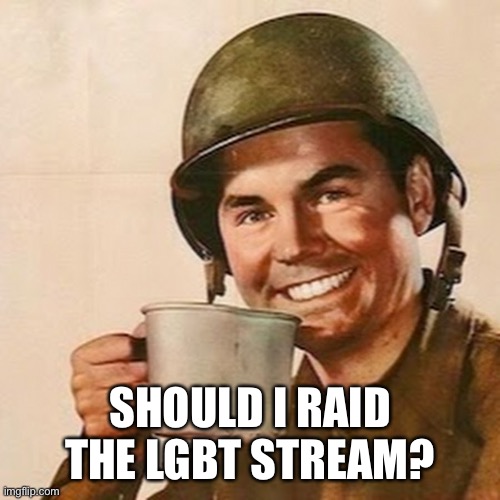Can you make a meme in a stream without viewing that stream? | SHOULD I RAID THE LGBT STREAM? | image tagged in coffee soldier,memes,oh boy here i go killing again | made w/ Imgflip meme maker