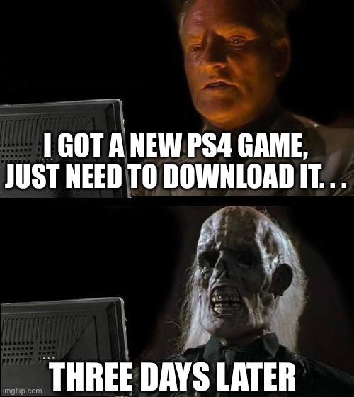 How I feel when I get a new PS4 game | I GOT A NEW PS4 GAME, JUST NEED TO DOWNLOAD IT. . . THREE DAYS LATER | image tagged in memes,i'll just wait here,download time,ps4 | made w/ Imgflip meme maker