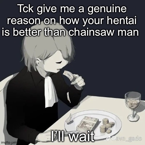 Avogado6 | Tck give me a genuine reason on how your hentai is better than chainsaw man; I’ll wait | image tagged in avogado6 | made w/ Imgflip meme maker